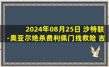 2024年08月25日 沙特联-奥亚尔绝杀费利佩门线救险 吉达联合1-0卡赫胡德